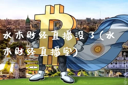 水木财经直播没了(水木财经直播室)_https://www.jianghaiboli.com_外盘期货_第1张