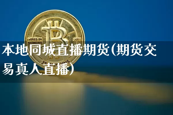 本地同城直播期货(期货交易真人直播)_https://www.jianghaiboli.com_原油期货_第1张