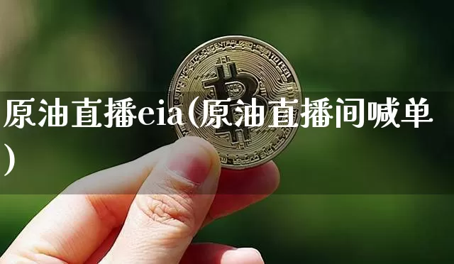 原油直播eia(原油直播间喊单)_https://www.jianghaiboli.com_黄金期货_第1张