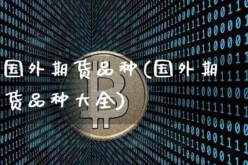 国外期货品种(国外期货品种大全)_https://www.jianghaiboli.com_恒指期货_第1张