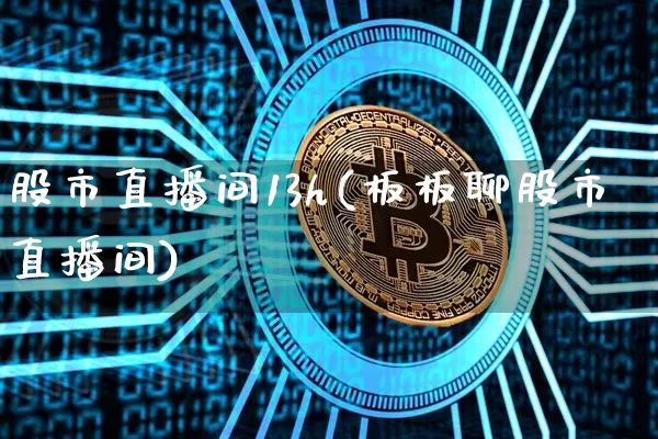 股市直播间13h(板板聊股市直播间)_https://www.jianghaiboli.com_外盘期货_第1张