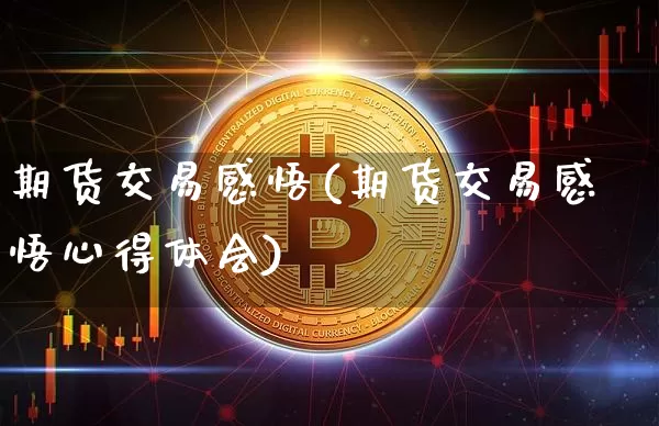 期货交易感悟(期货交易感悟心得体会)_https://www.jianghaiboli.com_黄金期货_第1张