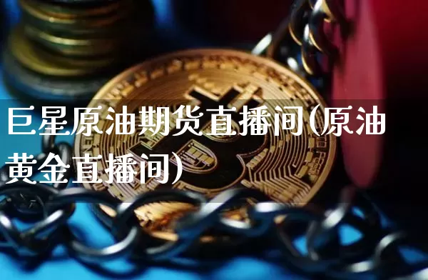 巨星原油期货直播间(原油黄金直播间)_https://www.jianghaiboli.com_外盘期货_第1张