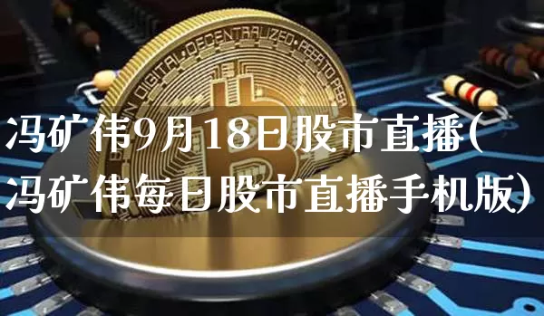 冯矿伟9月18日股市直播(冯矿伟每日股市直播手机版)_https://www.jianghaiboli.com_黄金期货_第1张