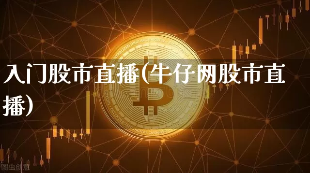 入门股市直播(牛仔网股市直播)_https://www.jianghaiboli.com_外盘期货_第1张