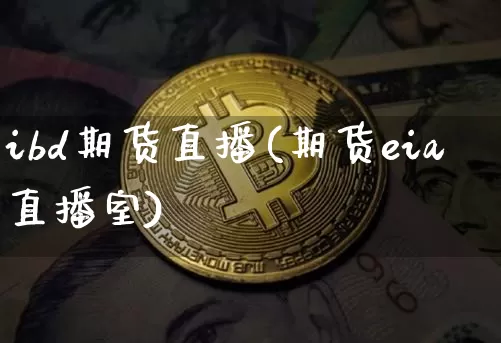 ibd期货直播(期货eia直播室)_https://www.jianghaiboli.com_期货_第1张