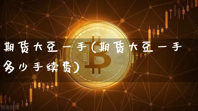 期货大豆一手(期货大豆一手多少手续费)_https://www.jianghaiboli.com_黄金期货_第1张