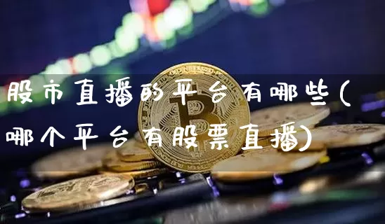 股市直播的平台有哪些(哪个平台有股票直播)_https://www.jianghaiboli.com_期货_第1张