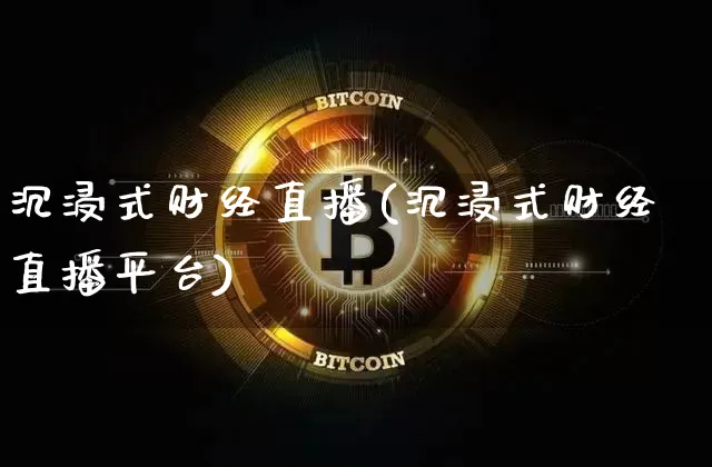 沉浸式财经直播(沉浸式财经直播平台)_https://www.jianghaiboli.com_外盘期货_第1张