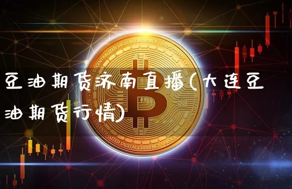 豆油期货济南直播(大连豆油期货行情)_https://www.jianghaiboli.com_外盘期货_第1张
