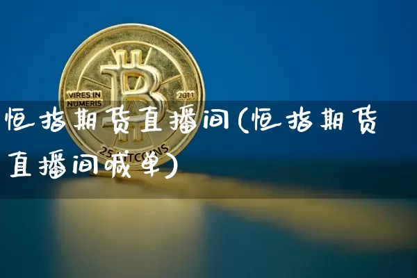恒指期货直播间(恒指期货直播间喊单)_https://www.jianghaiboli.com_原油期货_第1张