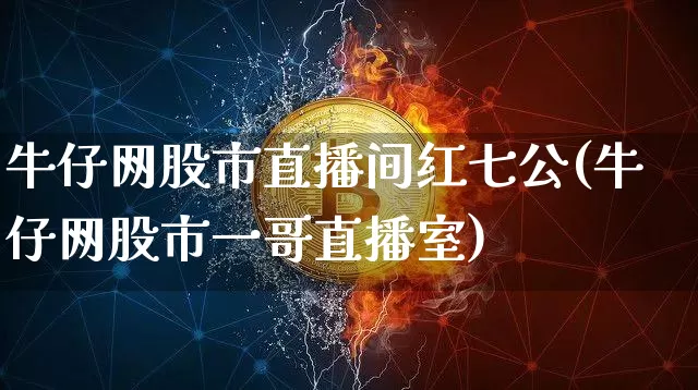 牛仔网股市直播间红七公(牛仔网股市一哥直播室)_https://www.jianghaiboli.com_期货_第1张