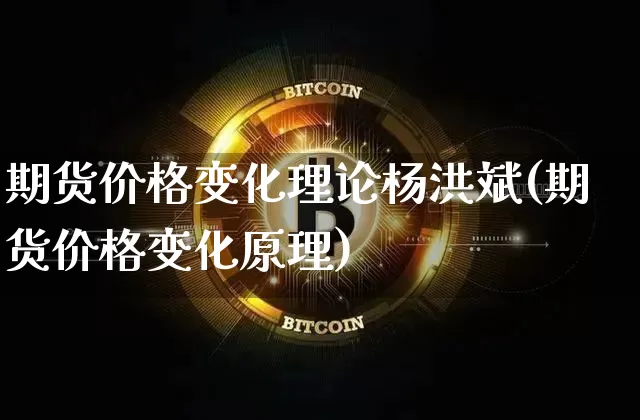 期货价格变化理论杨洪斌(期货价格变化原理)_https://www.jianghaiboli.com_黄金期货_第1张
