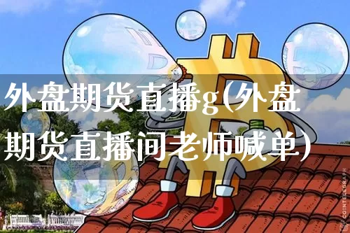 外盘期货直播g(外盘期货直播间老师喊单)_https://www.jianghaiboli.com_恒指期货_第1张