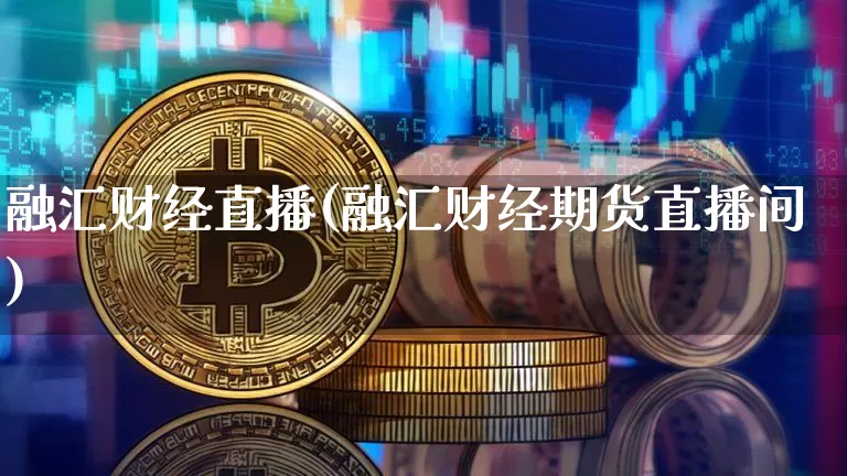 融汇财经直播(融汇财经期货直播间)_https://www.jianghaiboli.com_黄金期货_第1张