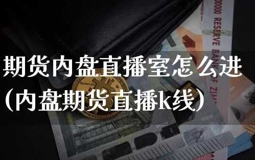 期货内盘直播室怎么进(内盘期货直播k线)_https://www.jianghaiboli.com_期货_第1张