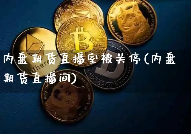 内盘期货直播室被关停(内盘期货直播间)_https://www.jianghaiboli.com_黄金期货_第1张