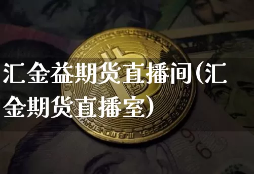 汇金益期货直播间(汇金期货直播室)_https://www.jianghaiboli.com_期货_第1张