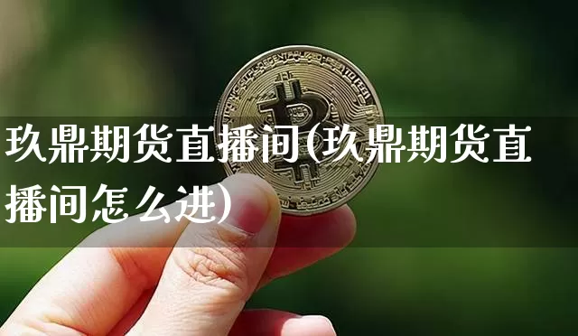 玖鼎期货直播间(玖鼎期货直播间怎么进)_https://www.jianghaiboli.com_期货_第1张