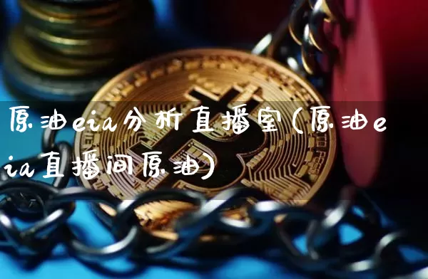 原油eia分析直播室(原油eia直播间原油)_https://www.jianghaiboli.com_黄金期货_第1张