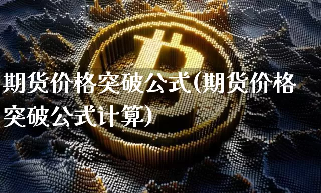 期货价格突破公式(期货价格突破公式计算)_https://www.jianghaiboli.com_原油期货_第1张