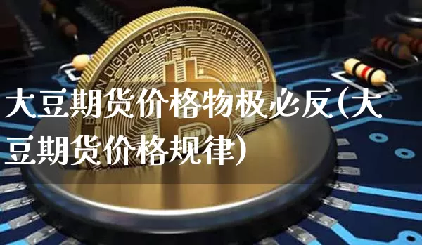 大豆期货价格物极必反(大豆期货价格规律)_https://www.jianghaiboli.com_黄金期货_第1张