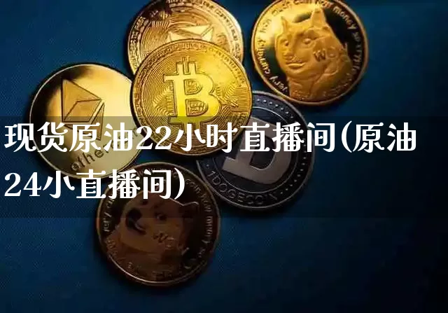 现货原油22小时直播间(原油24小直播间)_https://www.jianghaiboli.com_期货_第1张