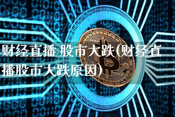 财经直播 股市大跌(财经直播股市大跌原因)_https://www.jianghaiboli.com_原油期货_第1张