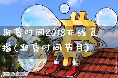 期货时间2018在线直播(期货时间节目)_https://www.jianghaiboli.com_黄金期货_第1张