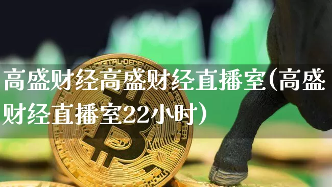高盛财经高盛财经直播室(高盛财经直播室22小时)_https://www.jianghaiboli.com_期货_第1张