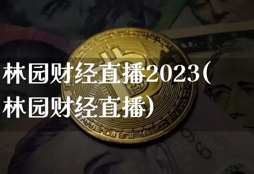林园财经直播2023(林园财经直播)_https://www.jianghaiboli.com_外盘期货_第1张
