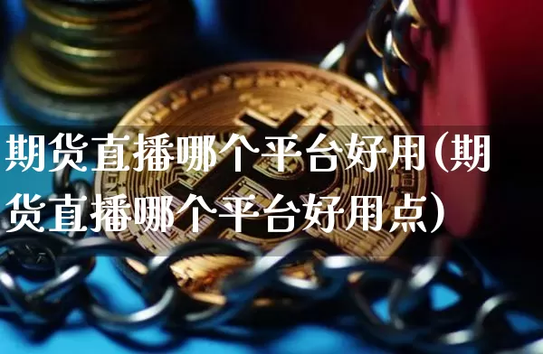 期货直播哪个平台好用(期货直播哪个平台好用点)_https://www.jianghaiboli.com_外盘期货_第1张