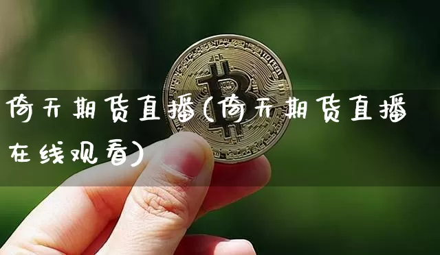 倚天期货直播(倚天期货直播在线观看)_https://www.jianghaiboli.com_恒指期货_第1张