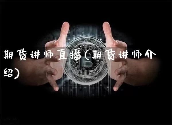 期货讲师直播(期货讲师介绍)_https://www.jianghaiboli.com_外盘期货_第1张