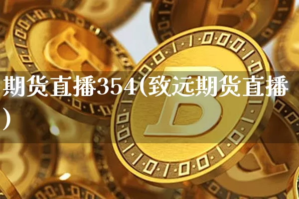 期货直播354(致远期货直播)_https://www.jianghaiboli.com_恒指期货_第1张