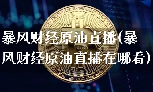 暴风财经原油直播(暴风财经原油直播在哪看)_https://www.jianghaiboli.com_恒指期货_第1张