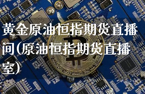 黄金原油恒指期货直播间(原油恒指期货直播室)_https://www.jianghaiboli.com_期货_第1张