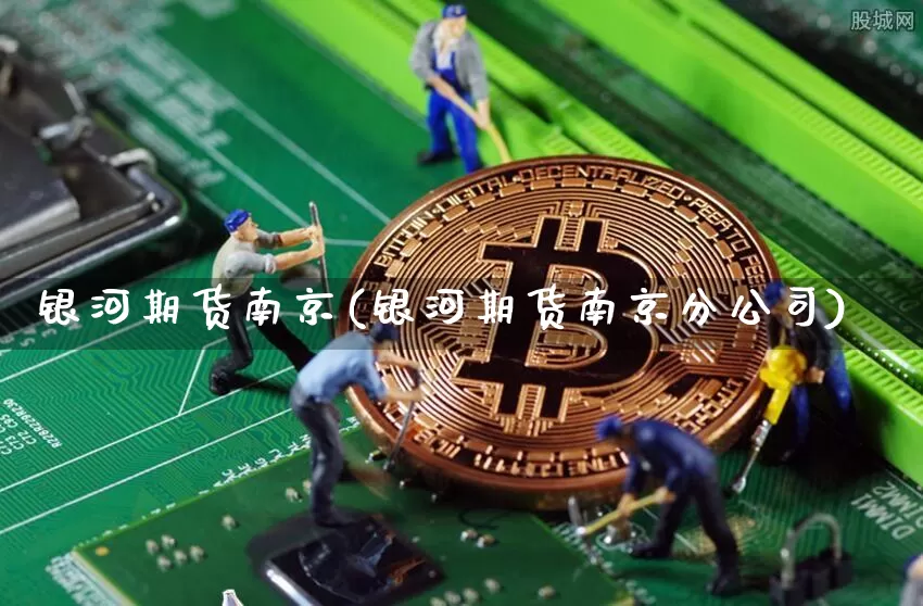 银河期货南京(银河期货南京分公司)_https://www.jianghaiboli.com_外盘期货_第1张