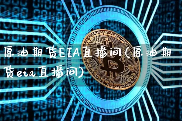 原油期货EIA直播间(原油期货eia直播间)_https://www.jianghaiboli.com_黄金期货_第1张