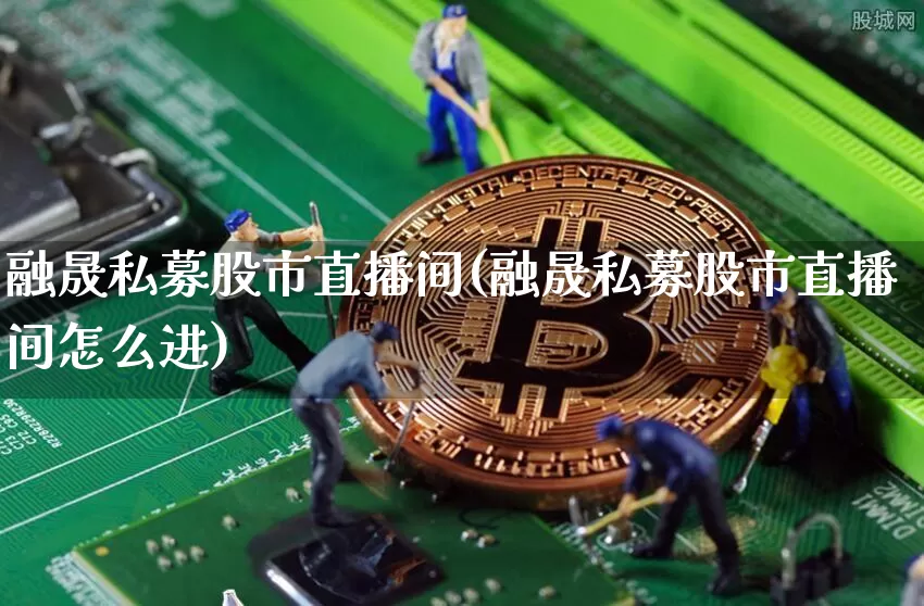 融晟私募股市直播间(融晟私募股市直播间怎么进)_https://www.jianghaiboli.com_期货_第1张