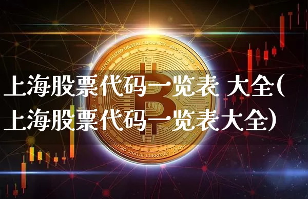 上海股票代码一览表 大全(上海股票代码一览表大全)_https://www.jianghaiboli.com_黄金期货_第1张
