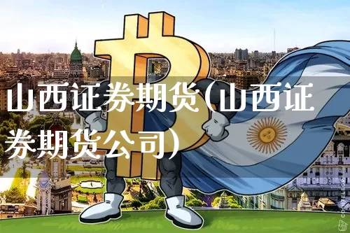 山西证券期货(山西证券期货公司)_https://www.jianghaiboli.com_原油期货_第1张
