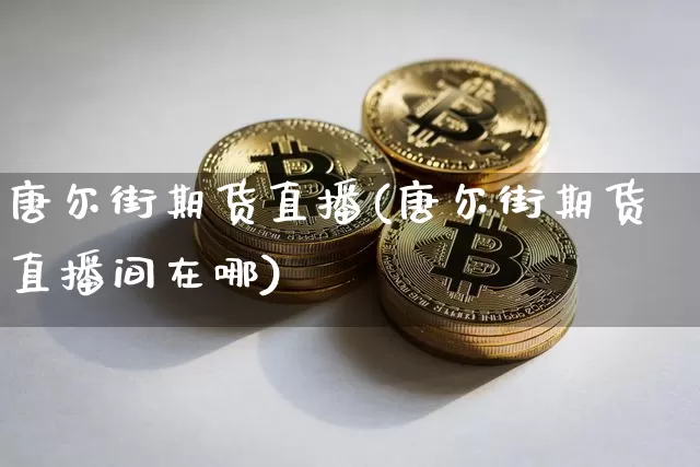 唐尔街期货直播(唐尔街期货直播间在哪)_https://www.jianghaiboli.com_黄金期货_第1张