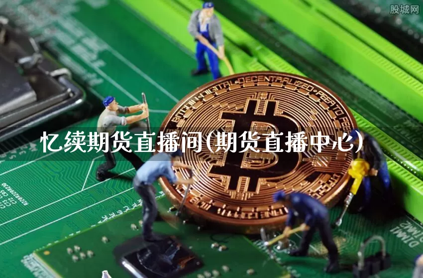 忆续期货直播间(期货直播中心)_https://www.jianghaiboli.com_原油期货_第1张