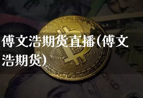 傅文浩期货直播(傅文浩期货)_https://www.jianghaiboli.com_原油期货_第1张