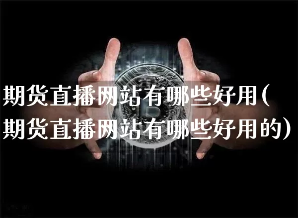 期货直播网站有哪些好用(期货直播网站有哪些好用的)_https://www.jianghaiboli.com_原油期货_第1张