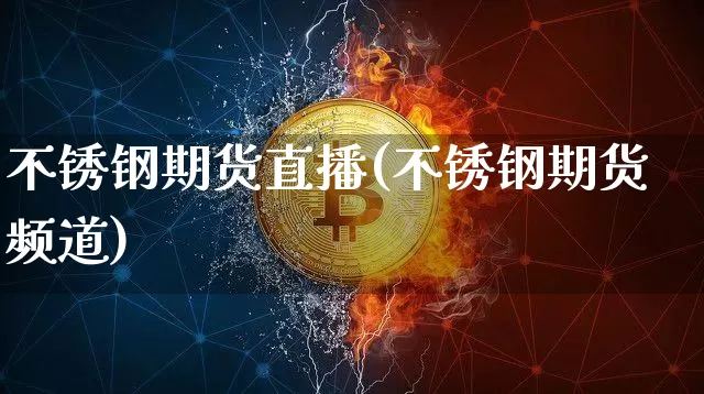 不锈钢期货直播(不锈钢期货频道)_https://www.jianghaiboli.com_原油期货_第1张