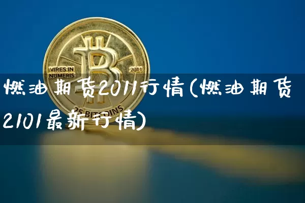 燃油期货2011行情(燃油期货2101最新行情)_https://www.jianghaiboli.com_原油期货_第1张