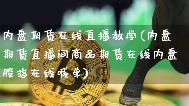 内盘期货在线直播教学(内盘期货直播间商品期货在线内盘股指在线喊单)_https://www.jianghaiboli.com_原油期货_第1张