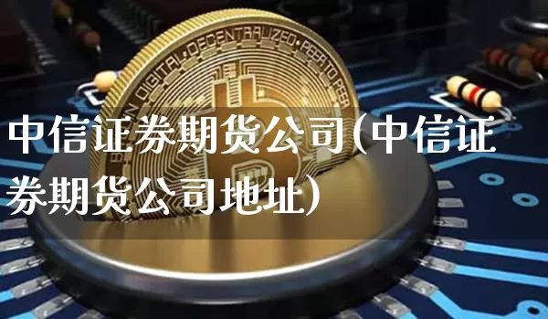 中信证券期货公司(中信证券期货公司地址)_https://www.jianghaiboli.com_黄金期货_第1张